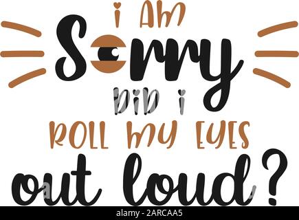 Funny quote lettering typography. I am sorry did i roll my eyes out loud Stock Vector