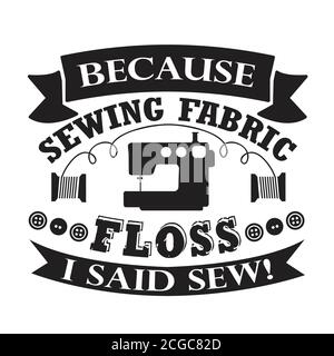 Sewing Quote and saying good for print. Because sewing fabric floss I said sew Stock Vector