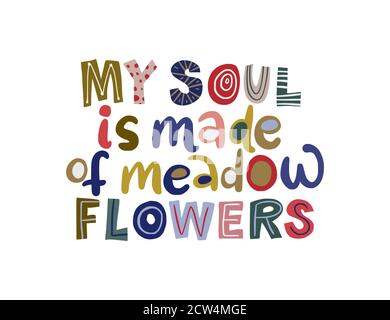 My soul is made of meadow flowers. Hand drawn vector lettering quote. Positive text illustration for greeting card, poster and apparel shirt design. Stock Vector