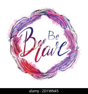 Round frame made of boho feathers with pink watercolor splashes and Be Brave hand drawn lettering. Greeting card with Inspirational quote. Vector elem Stock Vector