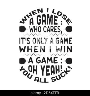 Gamer Quotes and Slogan good for T-Shirt. When I Lose A Game Who Cares, It s Only A Game, When I Win A Game Oh Yeah You All Suck Stock Vector