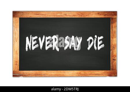 NEVER  SAY  DIE text written on black wooden frame school blackboard. Stock Photo
