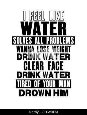 Inspiring motivation quote with text I Feel Like Water Solves All Problems Wanna Lose Weight Drink Water Clear Face Drink Water Tired Of Your Man Drow Stock Vector