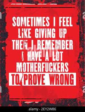 Inspiring motivation quote with text Sometimes I Feel Like Giving Up Then I Remember I Have a Lot Motherfuckers to Prove Wrong. Vector typography post Stock Vector