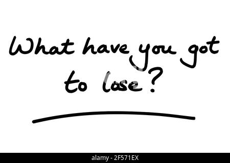 What have you got to lose? handwritten on a white background. Stock Photo