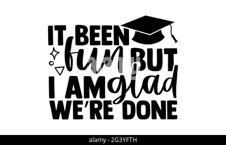 It been fun but I am glad we’re done - Graduation t shirts design, Hand drawn lettering phrase, Calligraphy t shirt design, Isolated on white backgrou Stock Photo