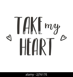 The handwritten phrase Take my heart. Hand lettering. Words on the theme of Valentine's Day. Black and white vector silhouette isolated on a white bac Stock Vector