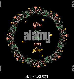 You are my sun shine. Inspirational quote text in wreath frame on black background. Colorul design element for stickers, stationery, clothes, t-shirts Stock Vector