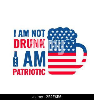 I am not drunk I am patriotic. Funny Independence Day quote. Patriotic design. Vector template for typography poster, banner, greeting card, shirt, et Stock Vector