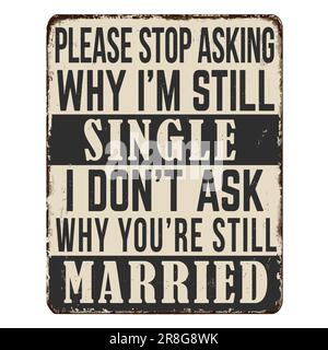 Please stop asking why i'm still single I didn't ask why you're still married vintage rusty metal sign on a white background, vector illustration Stock Vector