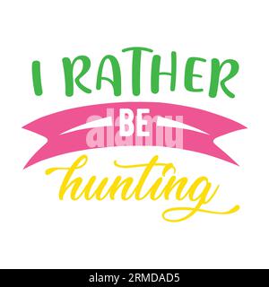 I Rather be hunting typography t-shirt design, tee print, t-shirt design, lettering t shirt design, Silhouette t shirt design, art, black, calligraphy Stock Vector