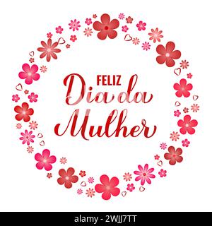 Feliz Dia da Mulher - Happy Womens Day in Portuguese. Calligraphy hand lettering with spring flowers frame. International Womans day typography poster Stock Vector