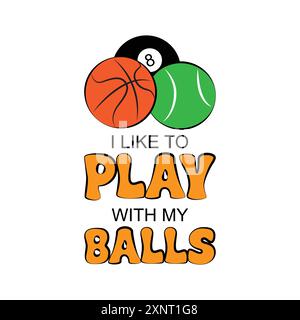 Basketball, tennis and snooker ball with a funny double meaning quote I like to play with my balls. Vector illustration for tshirt merch Stock Vector
