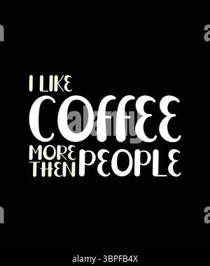 I Like Coffee More Than People T Shirt Print Design. T-shirt design with Funny Typography For Tee Print, Apparel and Clothing. Stock Vector