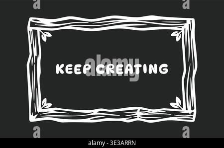 Hand drawn inspirational sign illustration featuring keep creating text inside a rustic uneven wooden frame on a dark background. Stock Vector