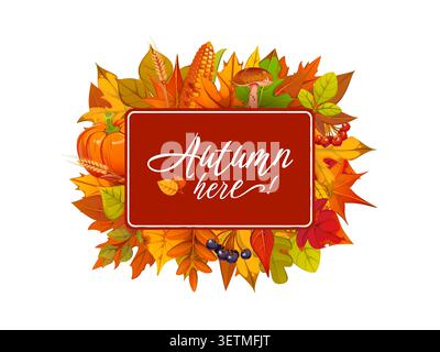 Autumn fall season banner with bright leaves, berries and mushroom, ripe orange pumpkins, corn and Autumn here lettering. Thanksgiving harvest festival banner with fallen leaves wreath frame Stock Vector