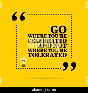 Inspirational motivational quote. Go where you're celebrated and not