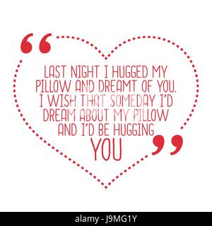 Funny love quote. Last night I hugged my pillow and dreamt of you. I wish that someday I'd dream about my pillow and I'd hugging you. Simple trendy de Stock Vector