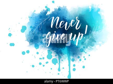 Abstract splash watercolor blot with handwritten modern calligraphy text "Never give up!" Blue colored with floral leaves design elements. Stock Vector