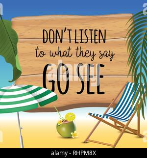 Dont listen to what they say go see typography inscription with parasol, chaise launge and coconut coctail on beach background. Realistic sun flare. Stock Vector