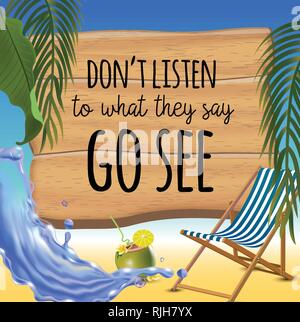 Don't listen to what they say go see typography inscription with parasol, chaise launge and coconut coctail on beach background. Realistic sun flare. Stock Vector