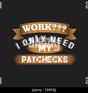 Funny Work Quote. I only need my paychecks Stock Vector