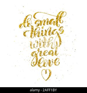 Kleine Dinge mit großer Liebe, motivierende Angebot mit goldenen Kalligraphie. Vorlage Plakat mit handdrawn Schriftzug. Vector Illustration Stock Vektor