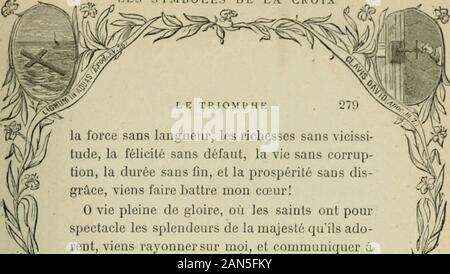 Les Symbole de la Croix. LES SYMBOLE IJ i; LA CROIX. la force sans langueur, Les richesses sans vicissi-tude, la Félicité sans Défaut, la vie sans corrup - tion, La durée sans fin et La Prospérité sans Dis-Grâce, Viens faire battre Mon Coeur! 0 vie Pleine de Gloire, où Les Saints ont pourspectacle Les splendeurs de la Majestätsbeleidigung quils ADO-mieten, Viens rayonner sur Moi et communiquer àmon Esprit ta göttlichen Lumière! Vie, où Dieu enivreles élus de la beauté de sa Gesicht, Viens réjouirmes Yeux et vivifier mon Âme! 0 Jérusalem, magnifique Cité, où coule De flotsimpétueux Le Fleuve de la vie éternelle, Stockfoto