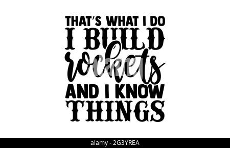Das ist, was ich tue Ich baue Raketen und ich weiß Dinge - Wissenschaftler T-Shirts Design, handgezeichnete Schriftzug Phrase, Kalligraphie T-Shirt-Design, isoliert auf w Stockfoto