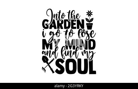 In den Garten gehe ich, um meinen Verstand zu verlieren und meine Seele zu finden - Gartening T-Shirts Design, handgezeichnete Schriftzug Phrase, Kalligraphie T-Shirt-Design, isoliert o Stockfoto