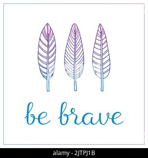 Inspirierendes Zitat sei mutig. Poster mit handgezeichneten Boho-indianerfedern und Schriftzug. Kann für T-Shirt-Design, Drucke, Karten, Einladungen verwendet werden. Stock Vektor