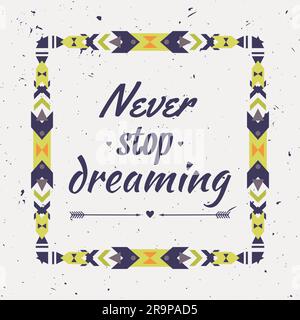 Vektorgeometrischer ethnischer Rahmen mit typografischem Text „nie aufhören zu träumen“. Motivationsposter mit Tribal-Grafikelementen. Boho-Stil. Amerikanisch Stock Vektor