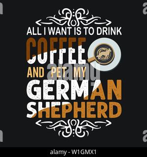 Kaffee zitieren und sagen. Alles was ich möchte, ist Kaffee und pet mein deutscher Schäferhund zu trinken Stock Vektor