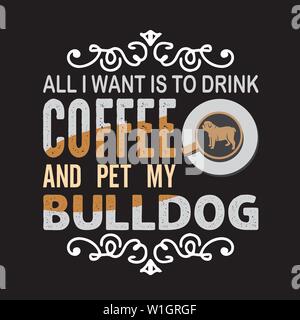 Kaffee zitieren und sagen. Alles was ich möchte, ist Kaffee und Haustier meine Bulldogge zu trinken Stock Vektor