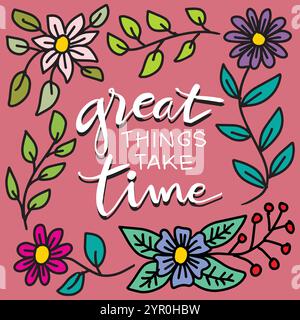 Les grandes choses prennent du temps lettrage citation avec des fleurs et des feuilles dessinées à la main. Illustration vectorielle. Illustration de Vecteur