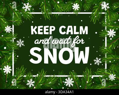 Citation de voeux de Noël Gardez votre calme et attendez la neige. Conception vectorielle avec texte blanc sur fond vert avec branches de pin décoratives et bordure de flocons de neige. Affiche festive, carte de célébration hivernale Illustration de Vecteur