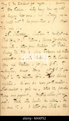 Mentionne que le premier volume de la lanterne a été achevée. Transcription : [Auguste] Fay à l'Excelsior pour le souper. / Soir à Mme [Rebecca] Kidders. Lotty [Kidder] ayant été très malade et garder sa chambre, avait disparu hier sur une semaines visite à sa grand-mère. / Suspendue jusqu'à peu près 11. 26. Samedi. La ville pour le petit-déjeuner et un bureau de poste &c. Retour, Edward Greatbatch est venu avec une lettre de [William] Boutcher, à Paris. Lecture &c à 12, lorsqu'un autre vint et Dickenson pic avec des blocs. Le Bureau de la diane et [Corneille] Mathews. Été payé 16 $, pour Lockingtons, dîner, [ Banque D'Images