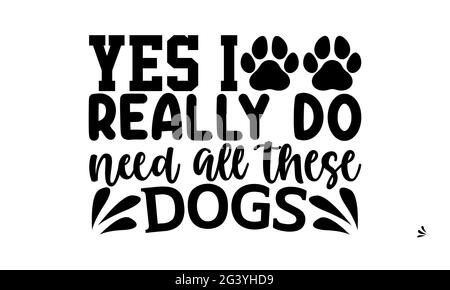 sì realmente ho bisogno di tutti questi cani - disegno delle magliette del cane del mom, frase scritta disegnata a mano, disegno della maglietta di Calligraphy, isolato su sfondo bianco, Foto Stock