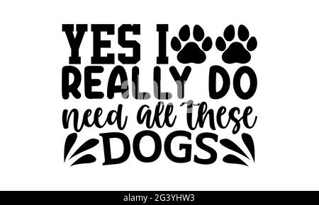 sì realmente ho bisogno di tutti questi cani - disegno delle magliette del cane del mom, frase scritta disegnata a mano, disegno della maglietta di Calligraphy, isolato su sfondo bianco, Foto Stock
