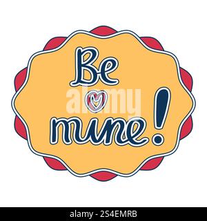 Graziosa cornice smerlata a cartoni animati in stile piatto con parole disegnate a mano: Sii mia. Adesivo buon San Valentino. Illustrazione Vettoriale