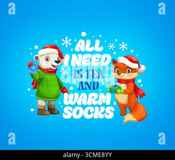 Citazione di Natale e biglietto d'auguri per le vacanze invernali, personaggi di animali vettoriali dei cartoni animati. Natale e Capodanno citano tutto ciò di cui ho bisogno è tè e calze calde con divertente orso polare e volpe nel cappello di Babbo Natale Illustrazione Vettoriale