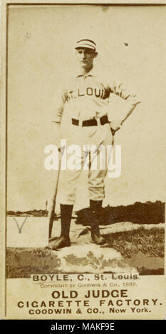 Verticale, seppia fotografia su una scheda di baseball di Boyle. Egli indossa il suo bianco uniforme con San Luigi attraverso il torace. Egli è anche indossando un cappello a strisce. La sua mano sinistra sul suo fianco sinistro e la sua mano destra è appoggiata su un bat. Sotto l'immagine legge 'BOYLE, C., St. Louis. Giudice vecchia fabbrica di sigarette. Goodwin & Co., New York. Titolo: Il vecchio giudice Goodwin e società scheda di baseball per St. Louis Brown's Boyle. . 1889. Goodwin e Co. Foto Stock