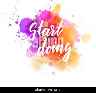 Iniziare a fare - messaggio motivazionale. Manoscritte calligrafia moderno testo motivazionale sul variopinto acquerello spruzzi di vernice. Illustrazione Vettoriale. Illustrazione Vettoriale